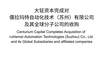 Centurium Capital Completes Acquisition of  ruhlamat Automation Technologies (Suzhou) Co., Ltd.  and its Global Subsidiaries and affiliated companies